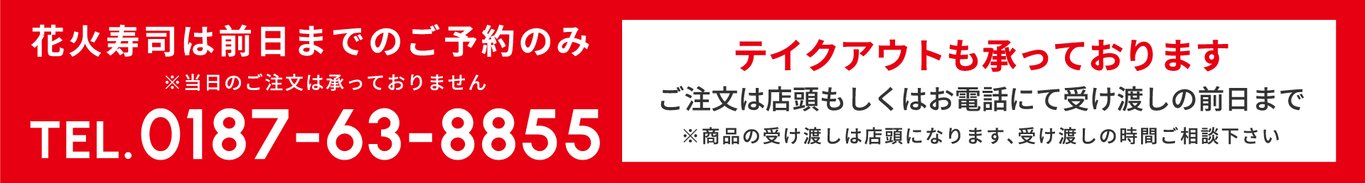 バナー:花火寿司は前日までのご予約のみ ※当日のご注文は承っておりません TEL.0187-63-8855 テイクアウトも承っております ご注文は店頭もしくはお電話にて受け渡しの前日まで ※商品の受け渡しは店頭になります、受け渡しの時間ご相談下さい